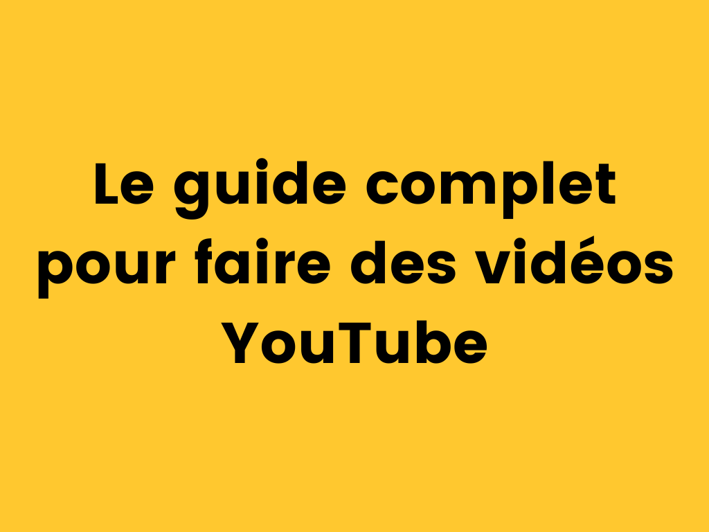 Le guide complet pour faire des vidéos YouTube.