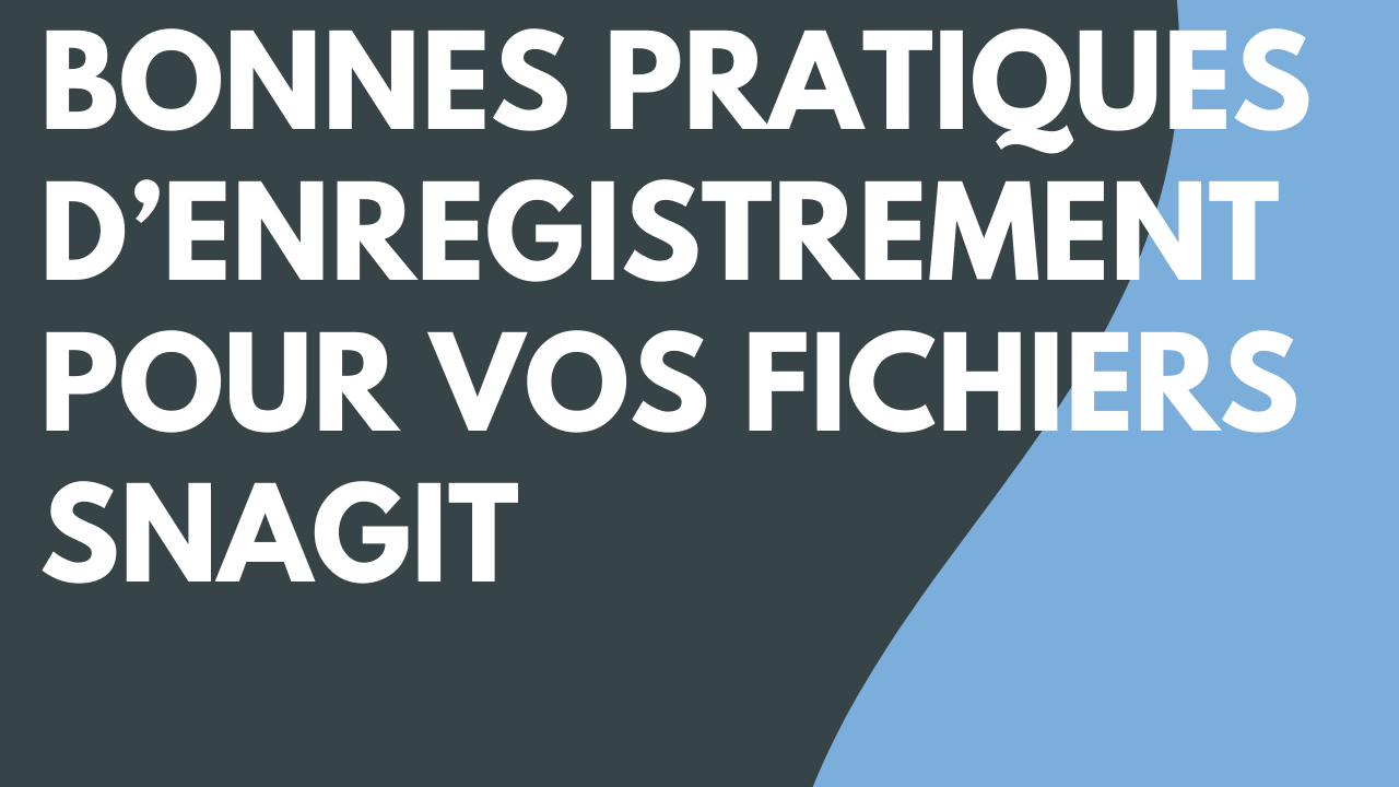 Bonnes pratiques d’enregistrement pour vos fichiers Snagit