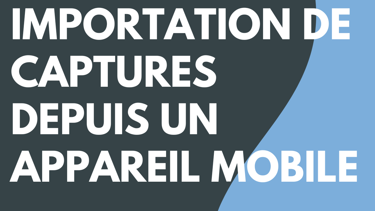 Importation de captures depuis un appareil mobile