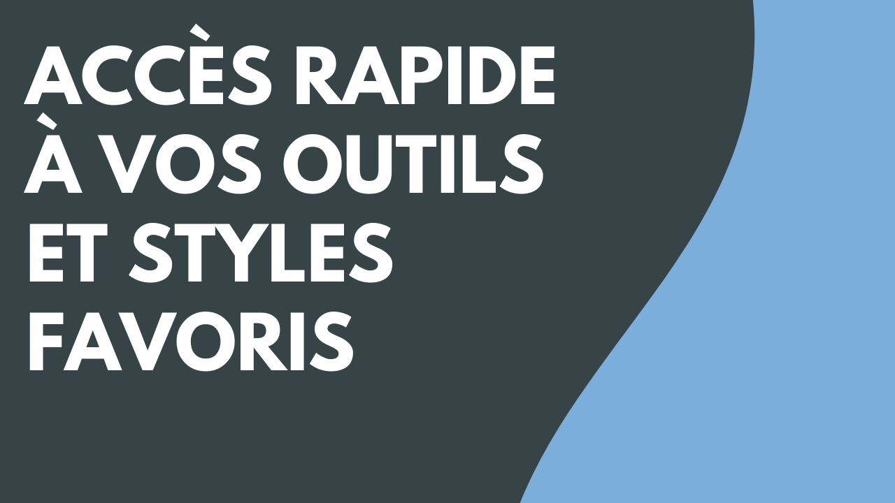 Accès rapide à vos outils et styles favoris