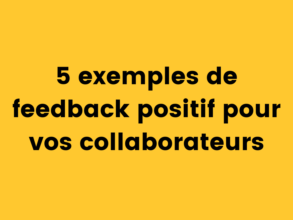 5 exemples de feedback positif pour vos collaborateurs.