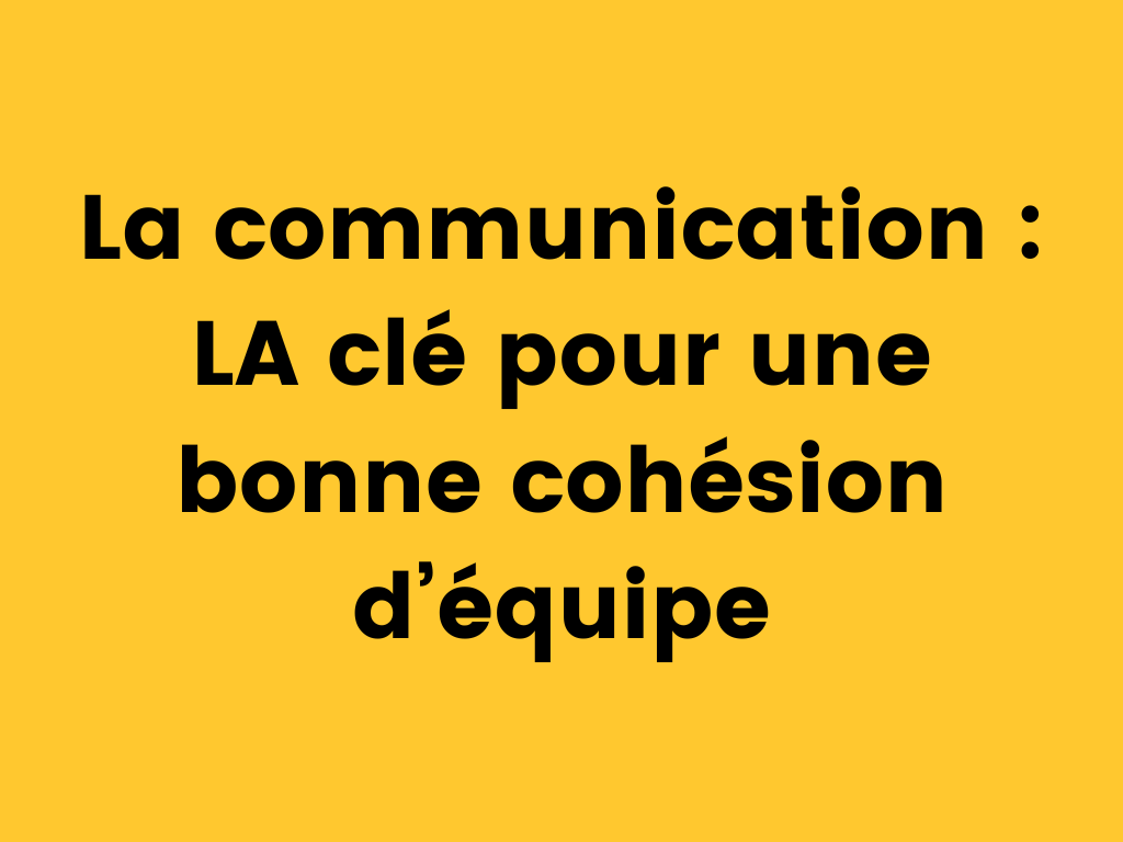 La communication LA clé pour une bonne cohésion d’équipe.