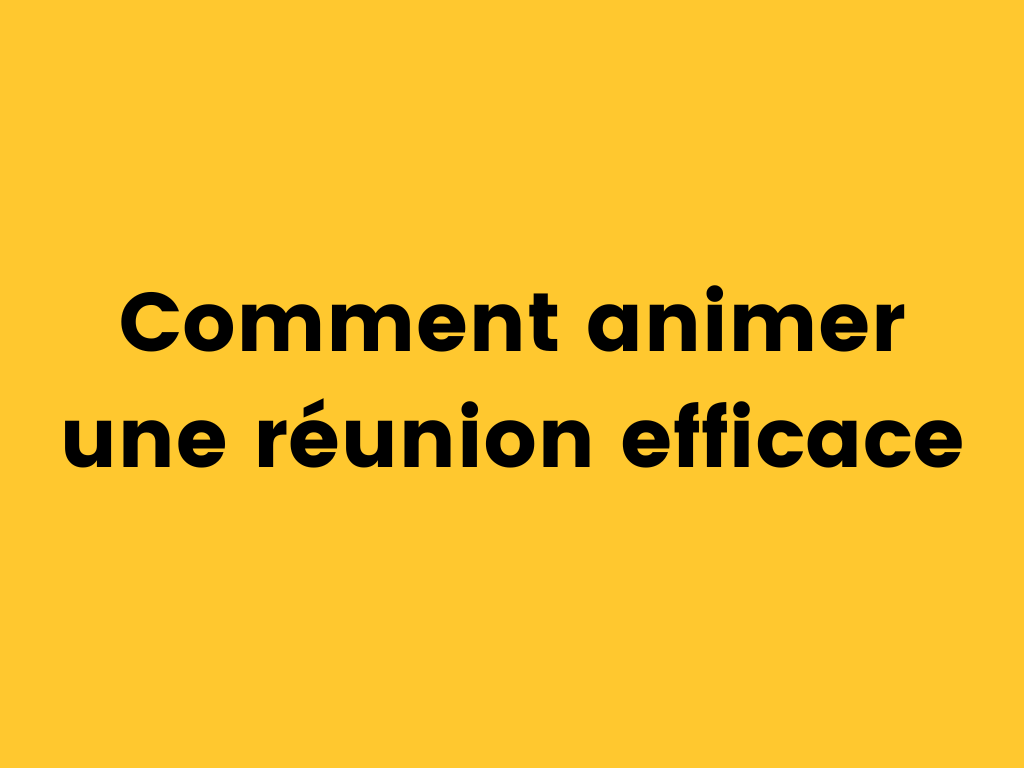 Comment animer une réunion efficace.