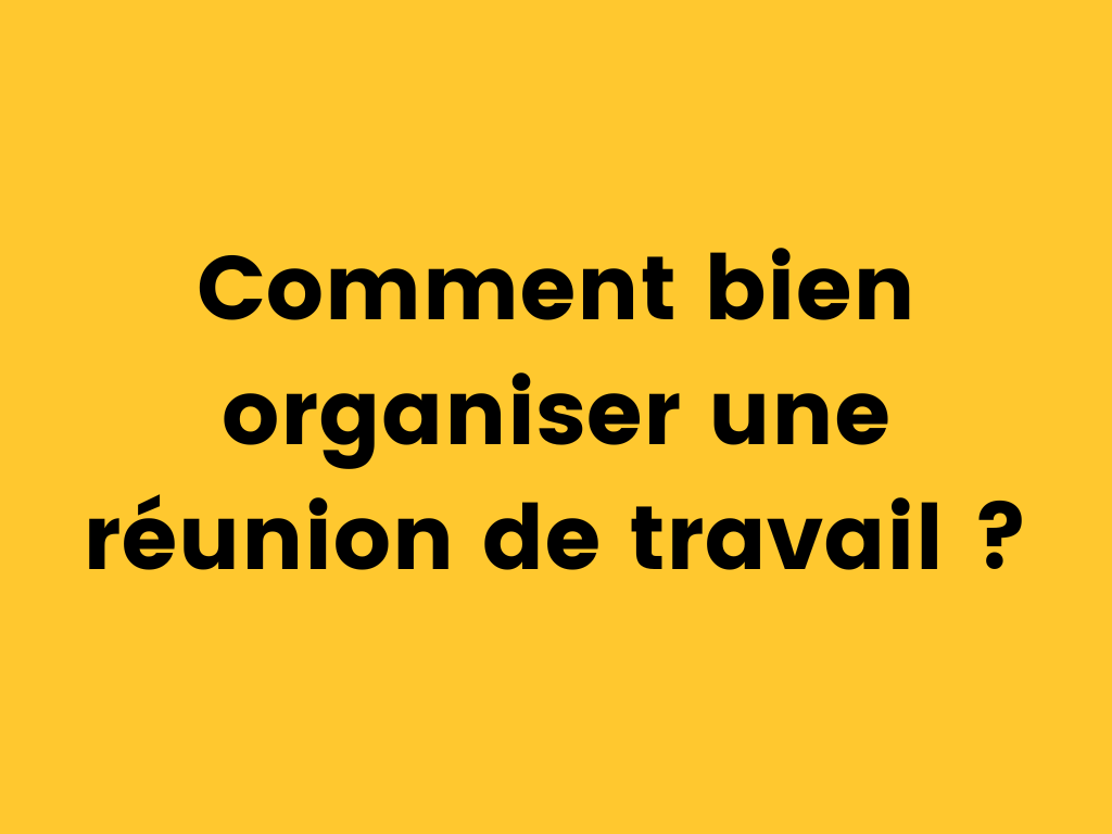 Comment bien organiser une réunion de travail