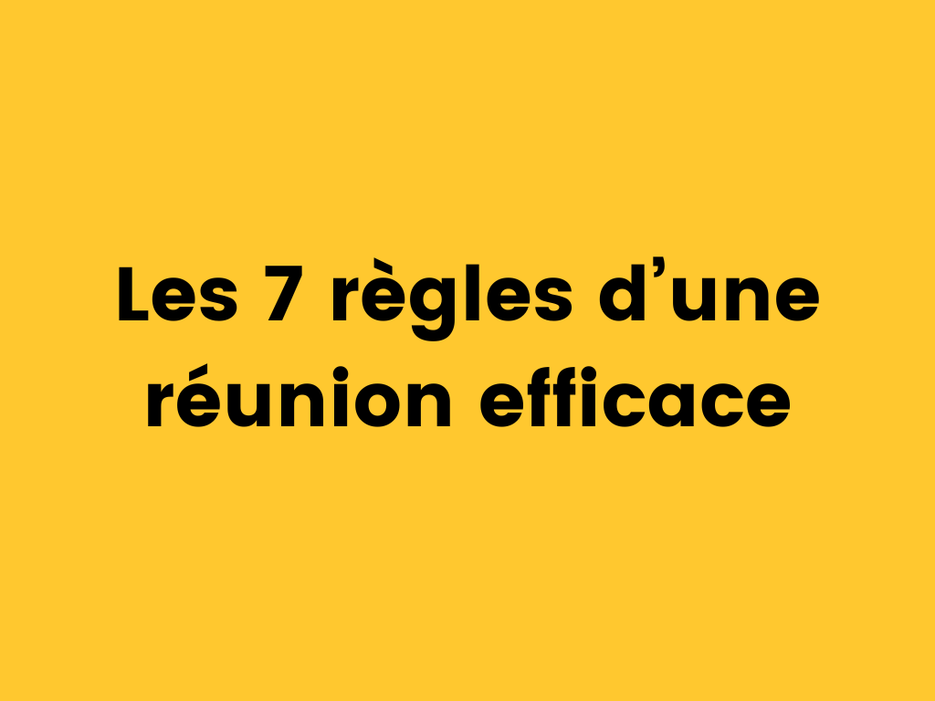 Les 7 règles d’une réunion efficace.