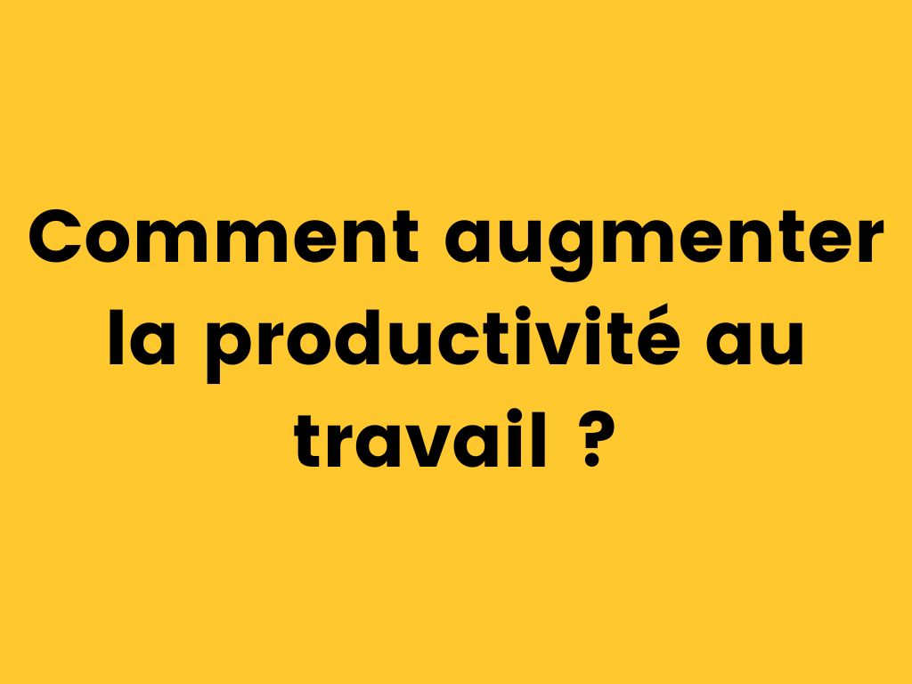 Comment augmenter la productivité au travail.