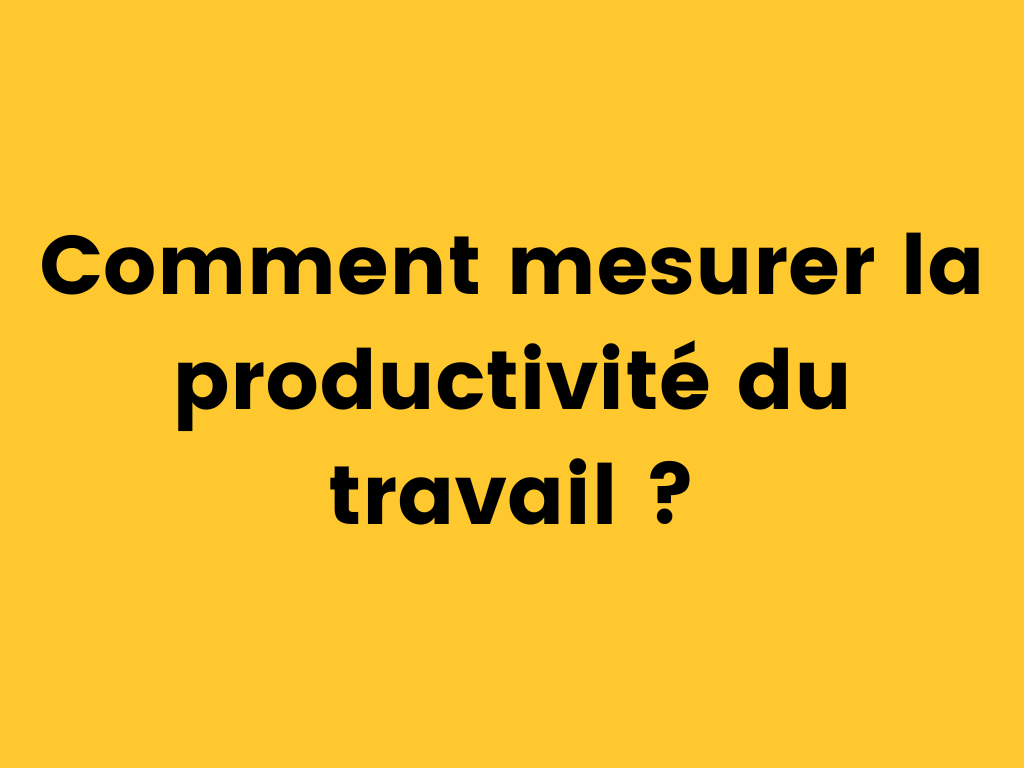 Comment mesurer la productivité du travail.