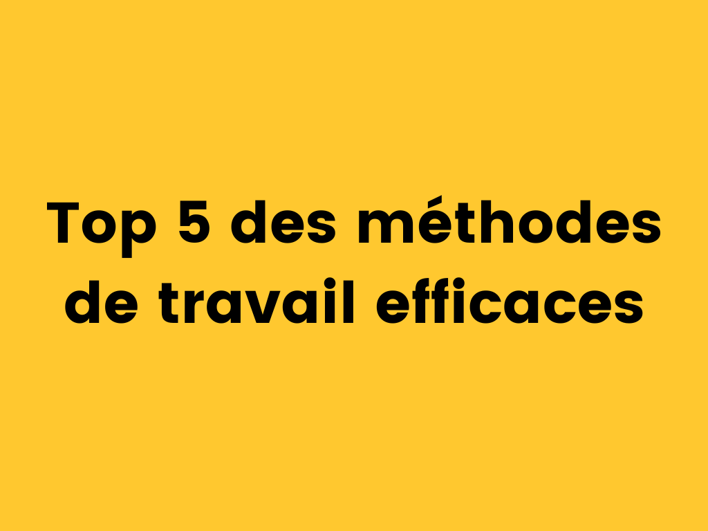 Top 5 des méthodes de travail efficaces.