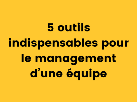 5 outils indispensables pour le management d’une équipe.