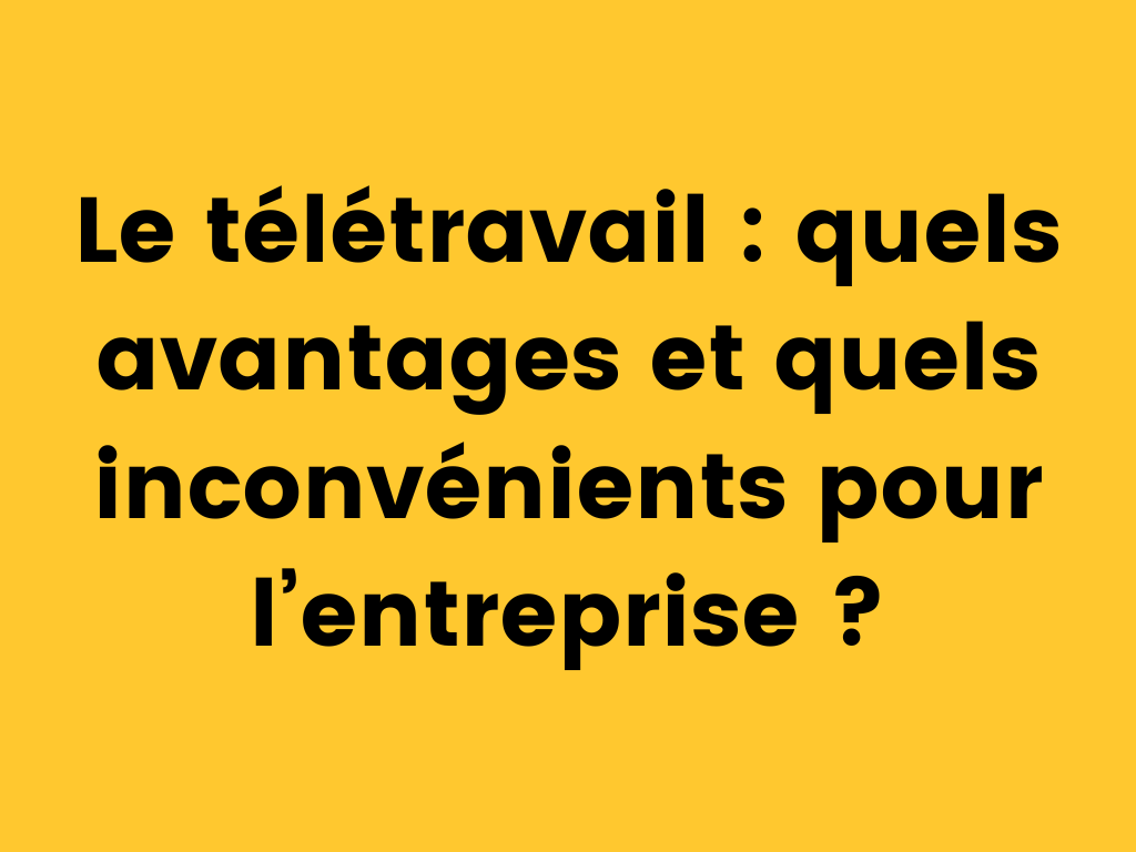 Le télétravail quels avantages et quels inconvénients pour l’entreprise.