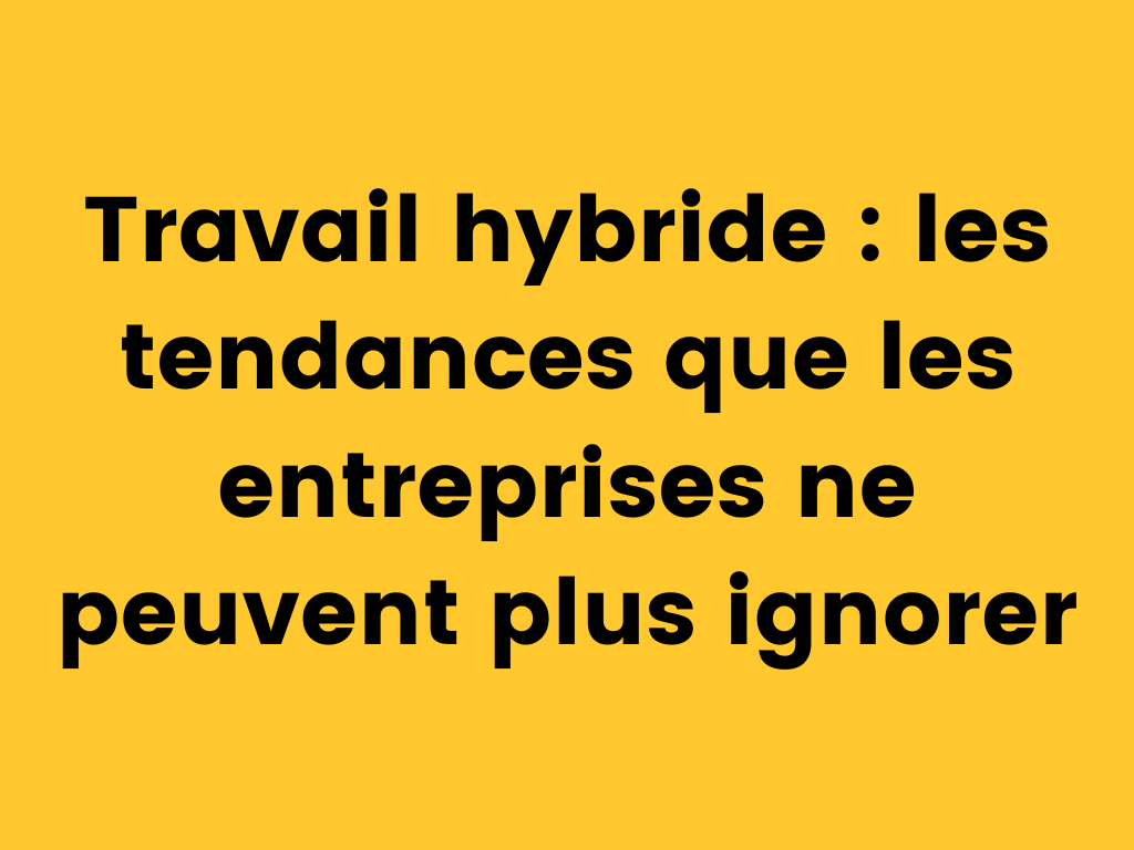 Le travail hybride est la nouvelle tendance de travail.