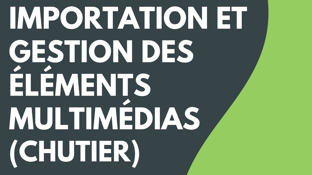 Importation et gestion des éléments multimédias de votre projet (chutier)