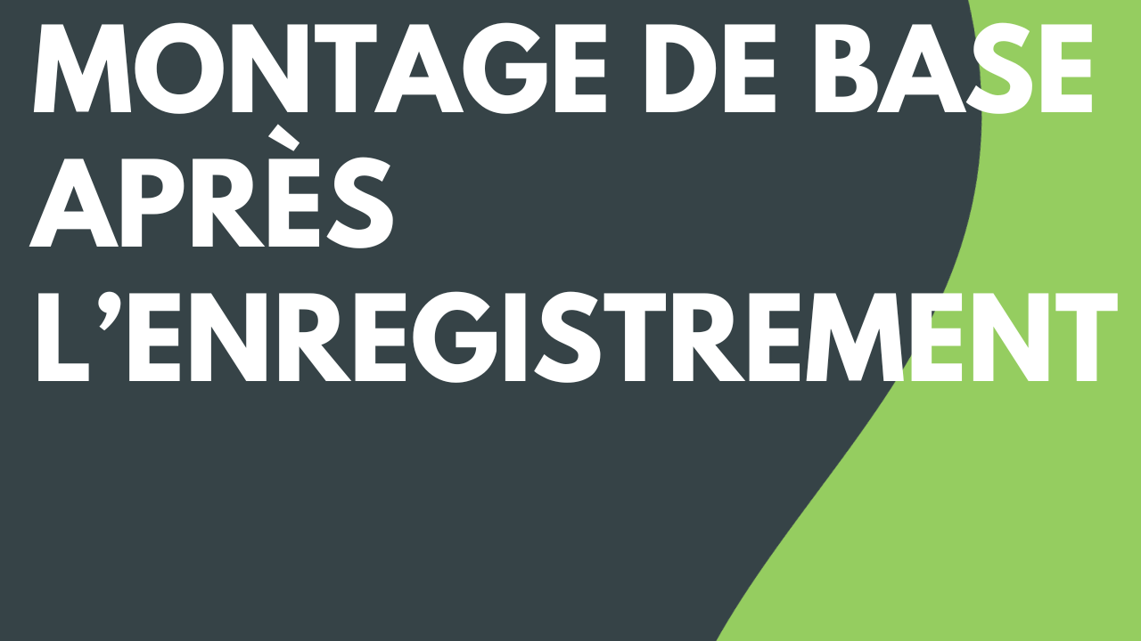 Montage de base après l’enregistrement