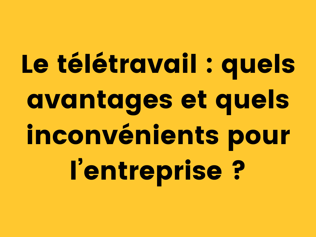 Le télétravail quels avantages et quels inconvénients pour l’entreprise.