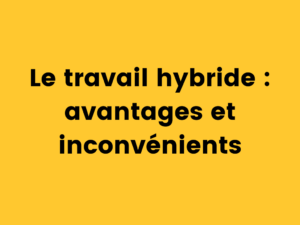 Le travail hybride : avantages et inconvénients